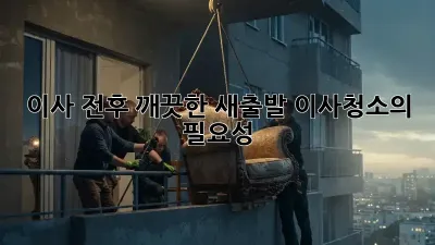 이사 전후, 깨끗한 새출발! 이사청소의 필요성