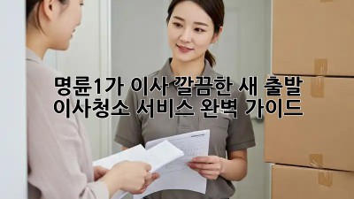 명륜1가 이사, ✨깔끔한 새 출발! 이사청소 서비스 완벽 가이드🧹